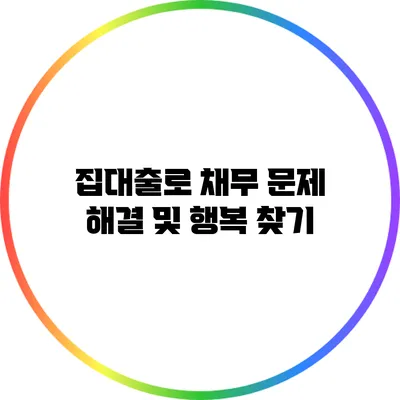 집대출로 채무 문제 해결 및 행복 찾기