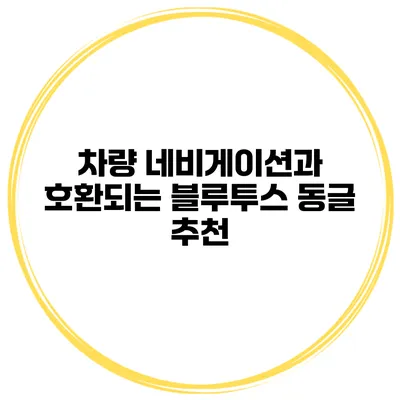 차량 네비게이션과 호환되는 블루투스 동글 추천