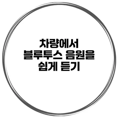 차량에서 블루투스 음원을 쉽게 듣기
