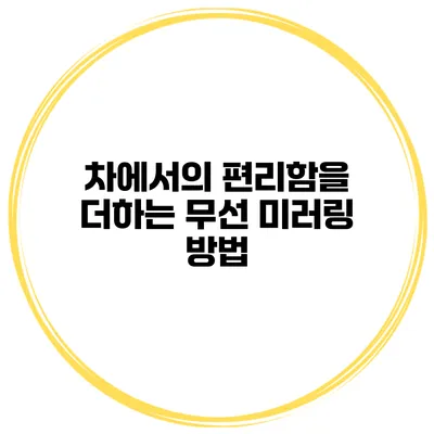 차에서의 편리함을 더하는 무선 미러링 방법