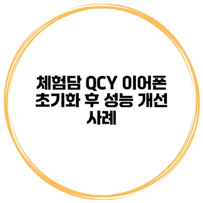 체험담 QCY 이어폰 초기화 후 성능 개선 사례