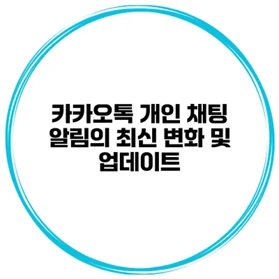 카카오톡 개인 채팅 알림의 최신 변화 및 업데이트