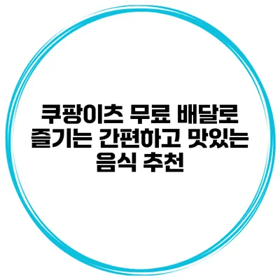 쿠팡이츠 무료 배달로 즐기는 간편하고 맛있는 음식 추천