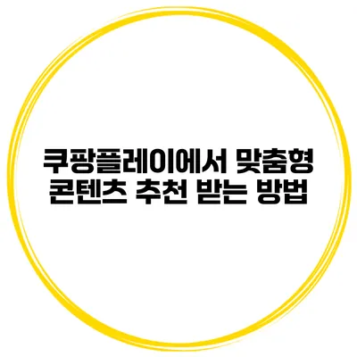 쿠팡플레이에서 맞춤형 콘텐츠 추천 받는 방법