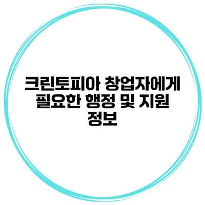 크린토피아 창업자에게 필요한 행정 및 지원 정보