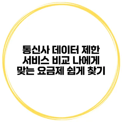 통신사 데이터 제한 서비스 비교: 나에게 맞는 요금제 쉽게 찾기