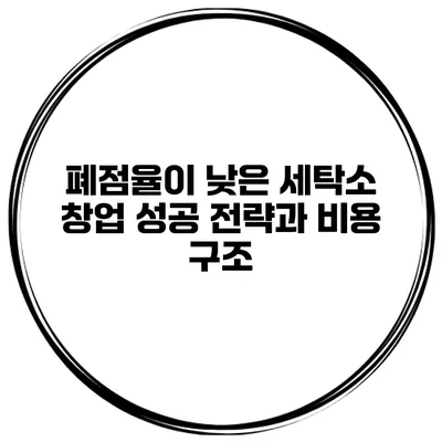 폐점율이 낮은 세탁소 창업 성공 전략과 비용 구조