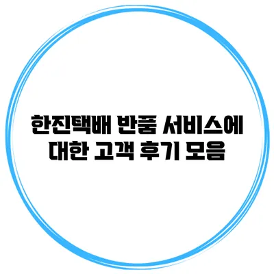 한진택배 반품 서비스에 대한 고객 후기 모음