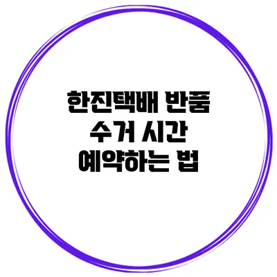 한진택배 반품 수거 시간 예약하는 법
