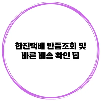한진택배 반품조회 및 빠른 배송 확인 팁