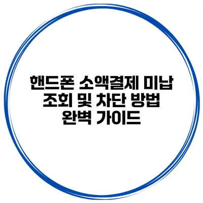 핸드폰 소액결제 미납 조회 및 차단 방법 완벽 가이드
